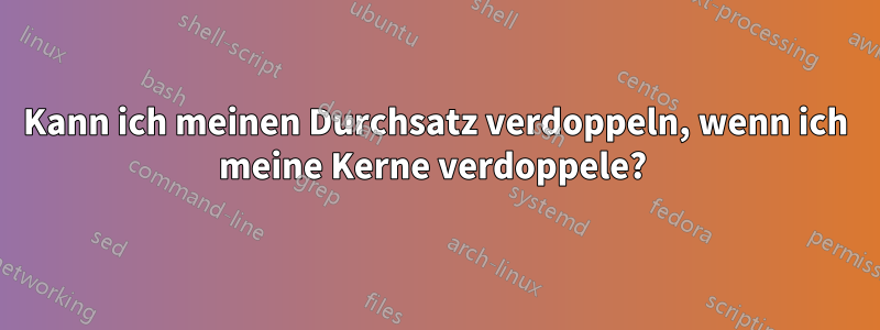 Kann ich meinen Durchsatz verdoppeln, wenn ich meine Kerne verdoppele? 
