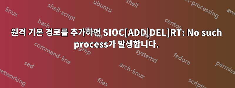 원격 기본 경로를 추가하면 SIOC[ADD|DEL]RT: No such process가 발생합니다.