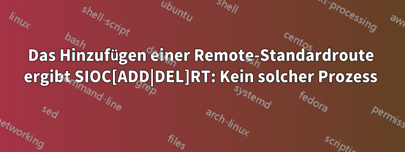 Das Hinzufügen einer Remote-Standardroute ergibt SIOC[ADD|DEL]RT: Kein solcher Prozess