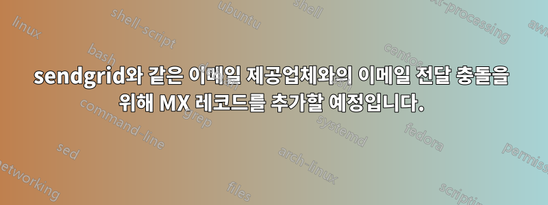 sendgrid와 같은 이메일 제공업체와의 이메일 전달 충돌을 위해 MX 레코드를 추가할 예정입니다.