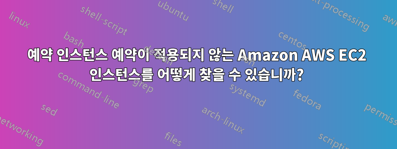 예약 인스턴스 예약이 적용되지 않는 Amazon AWS EC2 인스턴스를 어떻게 찾을 수 있습니까?