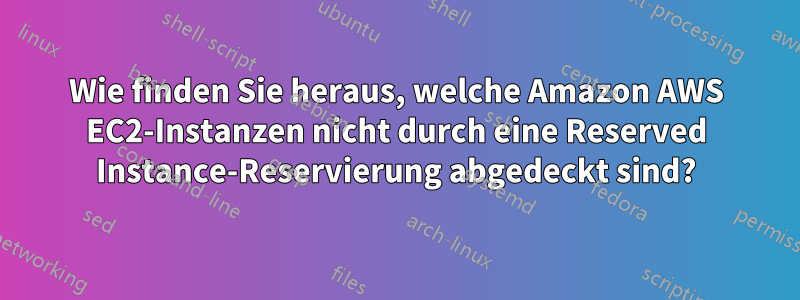 Wie finden Sie heraus, welche Amazon AWS EC2-Instanzen nicht durch eine Reserved Instance-Reservierung abgedeckt sind?