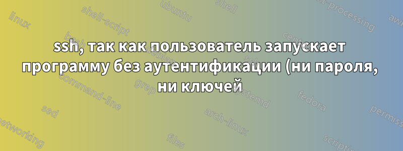 ssh, так как пользователь запускает программу без аутентификации (ни пароля, ни ключей)