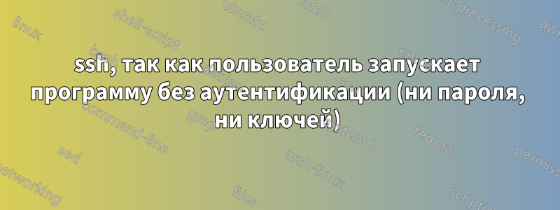 ssh, так как пользователь запускает программу без аутентификации (ни пароля, ни ключей)