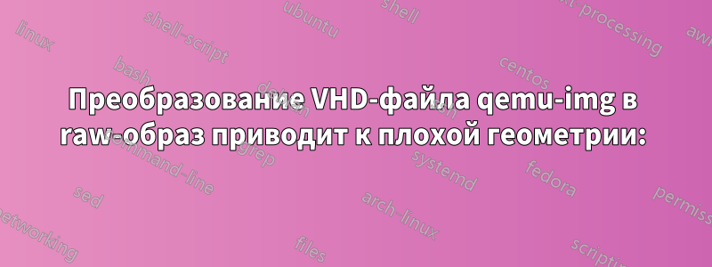 Преобразование VHD-файла qemu-img в raw-образ приводит к плохой геометрии:
