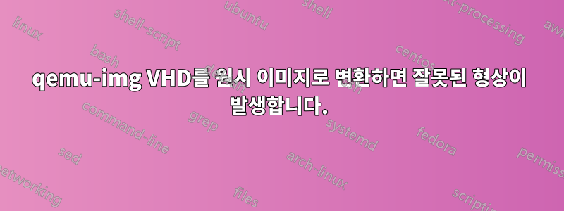 qemu-img VHD를 원시 이미지로 변환하면 잘못된 형상이 발생합니다.