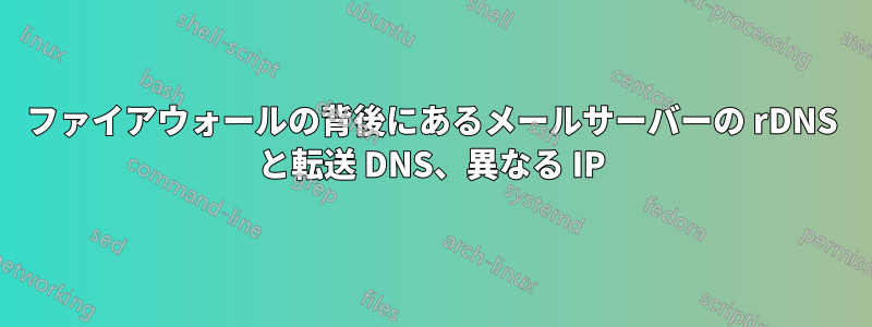 ファイアウォールの背後にあるメールサーバーの rDNS と転送 DNS、異なる IP
