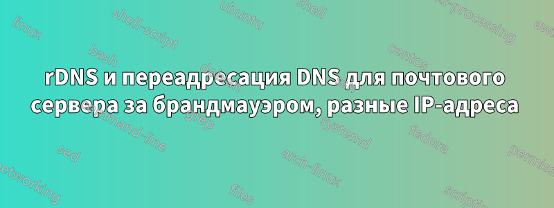 rDNS и переадресация DNS для почтового сервера за брандмауэром, разные IP-адреса