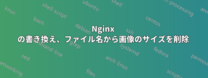 Nginx の書き換え、ファイル名から画像のサイズを削除
