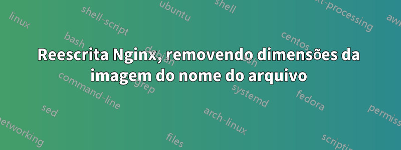 Reescrita Nginx, removendo dimensões da imagem do nome do arquivo