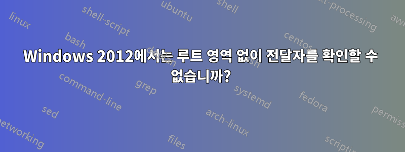 Windows 2012에서는 루트 영역 없이 전달자를 확인할 수 없습니까?