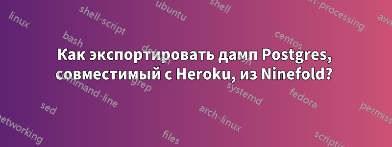 Как экспортировать дамп Postgres, совместимый с Heroku, из Ninefold?
