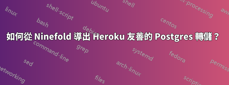 如何從 Ninefold 導出 Heroku 友善的 Postgres 轉儲？