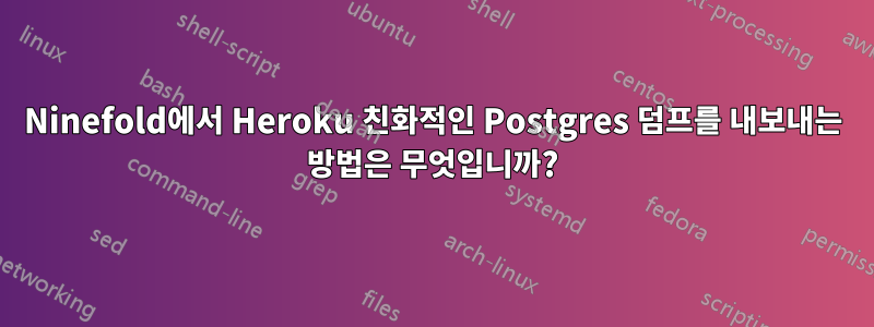Ninefold에서 Heroku 친화적인 Postgres 덤프를 내보내는 방법은 무엇입니까?