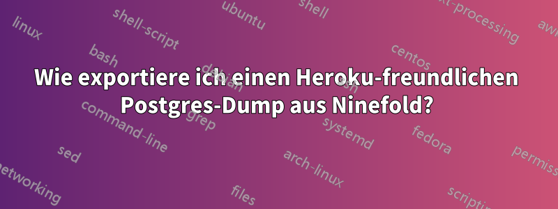 Wie exportiere ich einen Heroku-freundlichen Postgres-Dump aus Ninefold?