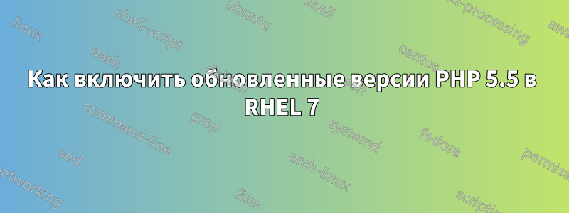 Как включить обновленные версии PHP 5.5 в RHEL 7