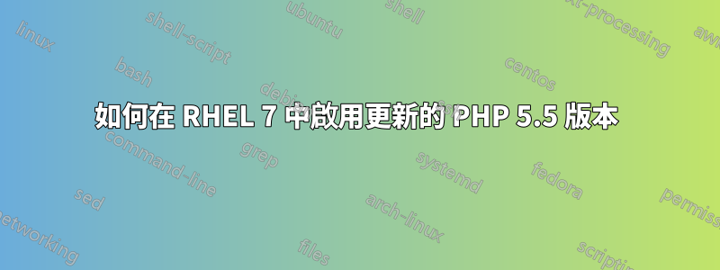 如何在 RHEL 7 中啟用更新的 PHP 5.5 版本