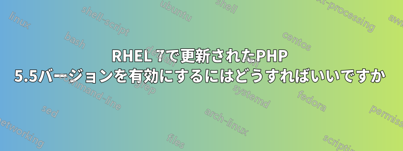 RHEL 7で更新されたPHP 5.5バージョンを有効にするにはどうすればいいですか