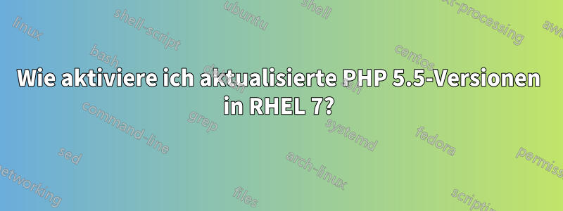 Wie aktiviere ich aktualisierte PHP 5.5-Versionen in RHEL 7?