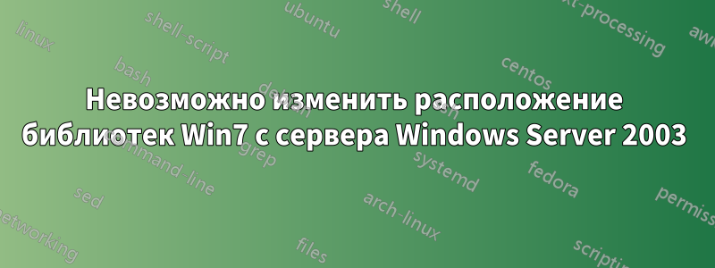 Невозможно изменить расположение библиотек Win7 с сервера Windows Server 2003