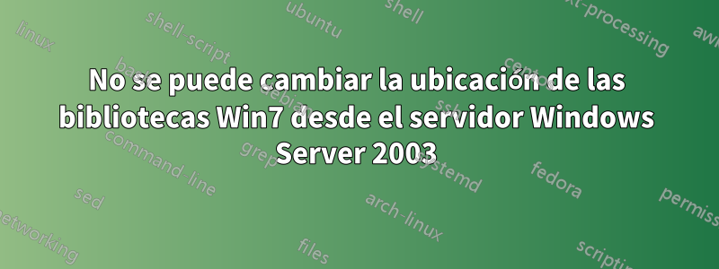 No se puede cambiar la ubicación de las bibliotecas Win7 desde el servidor Windows Server 2003