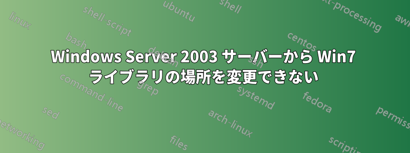 Windows Server 2003 サーバーから Win7 ライブラリの場所を変更できない
