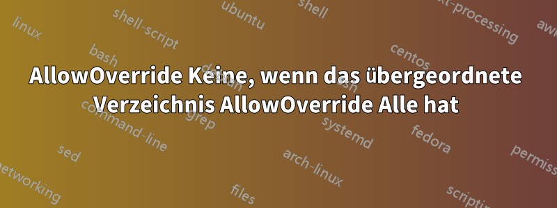 AllowOverride Keine, wenn das übergeordnete Verzeichnis AllowOverride Alle hat