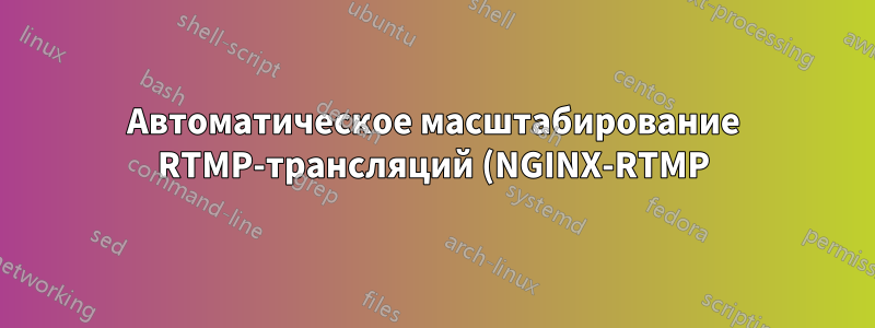 Автоматическое масштабирование RTMP-трансляций (NGINX-RTMP)