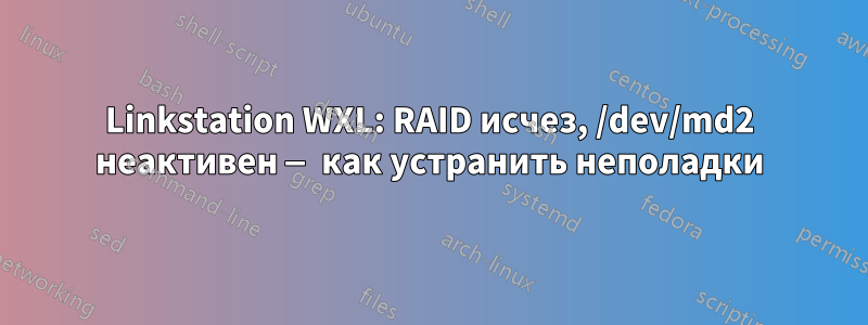 Linkstation WXL: RAID исчез, /dev/md2 неактивен — как устранить неполадки