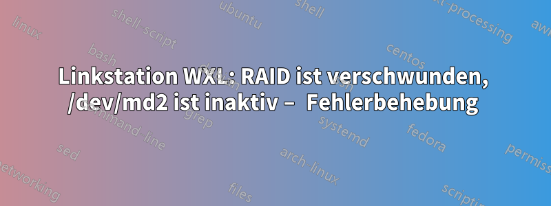 Linkstation WXL: RAID ist verschwunden, /dev/md2 ist inaktiv – Fehlerbehebung