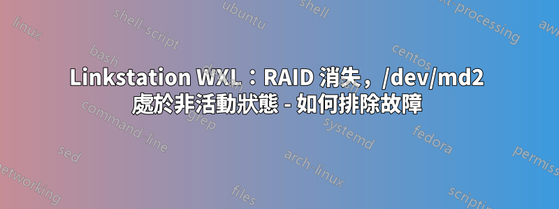 Linkstation WXL：RAID 消失，/dev/md2 處於非活動狀態 - 如何排除故障
