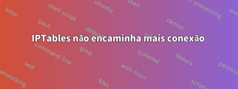 IPTables não encaminha mais conexão