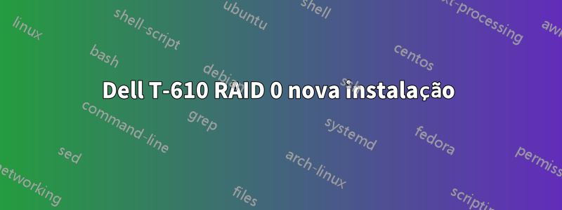 Dell T-610 RAID 0 nova instalação