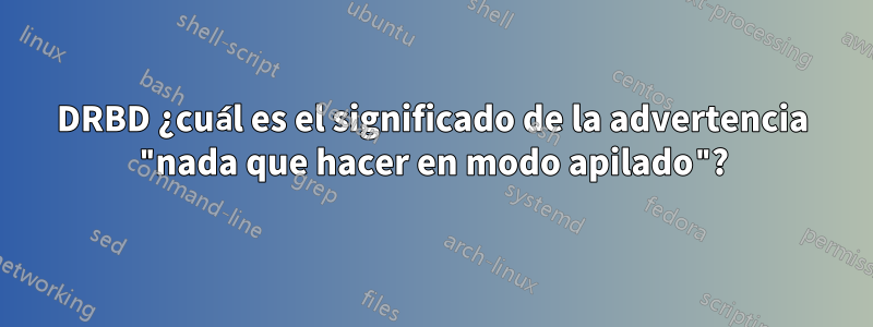DRBD ¿cuál es el significado de la advertencia "nada que hacer en modo apilado"?