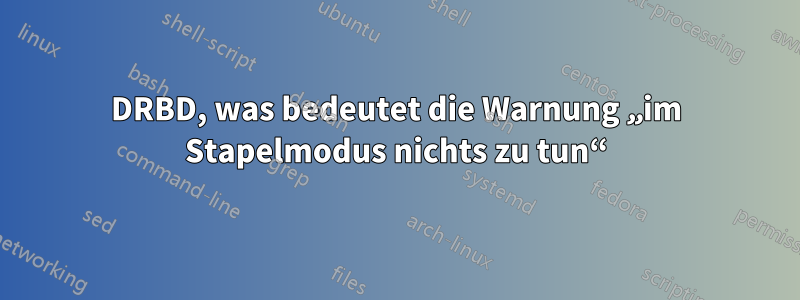 DRBD, was bedeutet die Warnung „im Stapelmodus nichts zu tun“