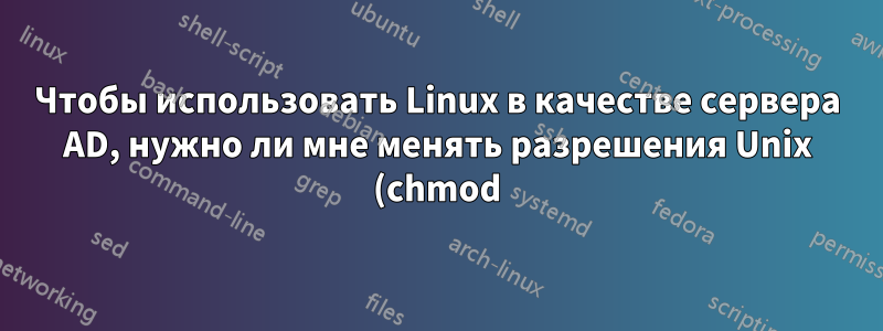 Чтобы использовать Linux в качестве сервера AD, нужно ли мне менять разрешения Unix (chmod)?