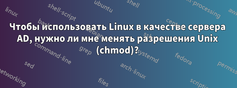 Чтобы использовать Linux в качестве сервера AD, нужно ли мне менять разрешения Unix (chmod)?