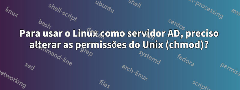Para usar o Linux como servidor AD, preciso alterar as permissões do Unix (chmod)?