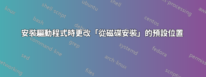 安裝驅動程式時更改「從磁碟安裝」的預設位置