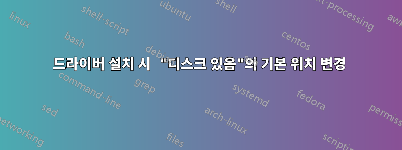드라이버 설치 시 "디스크 있음"의 기본 위치 변경