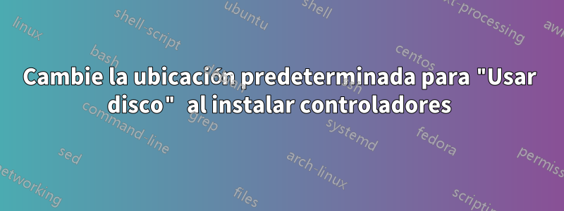Cambie la ubicación predeterminada para "Usar disco" al instalar controladores
