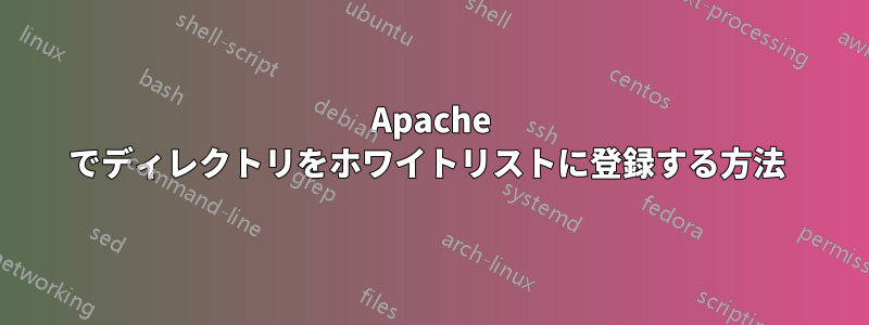 Apache でディレクトリをホワイトリストに登録する方法 