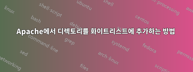 Apache에서 디렉토리를 화이트리스트에 추가하는 방법