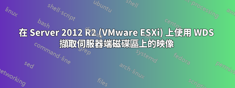 在 Server 2012 R2 (VMware ESXi) 上使用 WDS 擷取伺服器端磁碟區上的映像