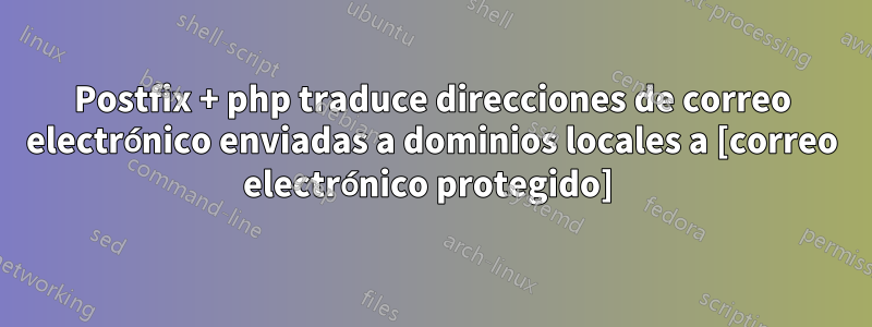 Postfix + php traduce direcciones de correo electrónico enviadas a dominios locales a [correo electrónico protegido] 