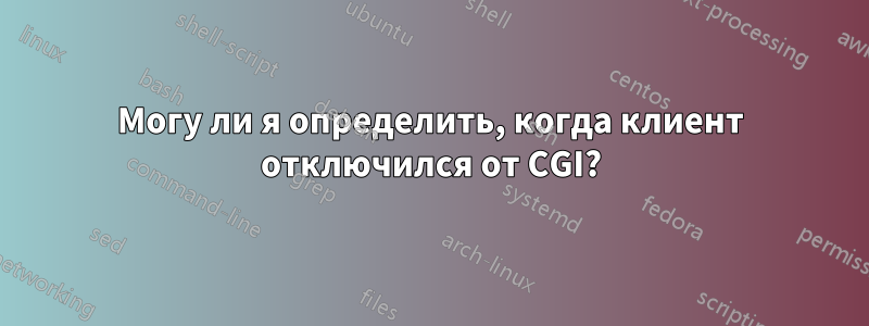 Могу ли я определить, когда клиент отключился от CGI?