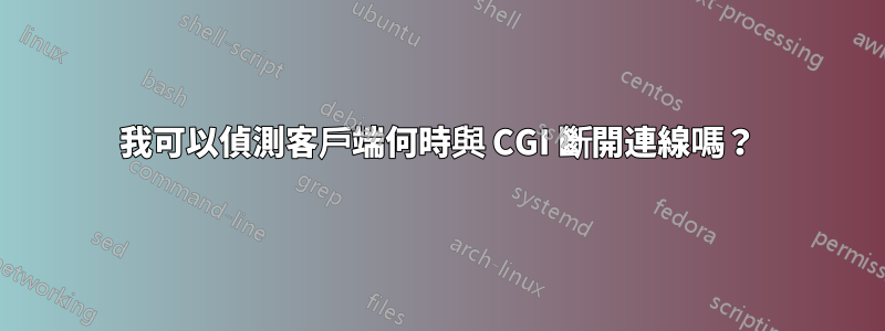 我可以偵測客戶端何時與 CGI 斷開連線嗎？