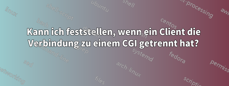 Kann ich feststellen, wenn ein Client die Verbindung zu einem CGI getrennt hat?