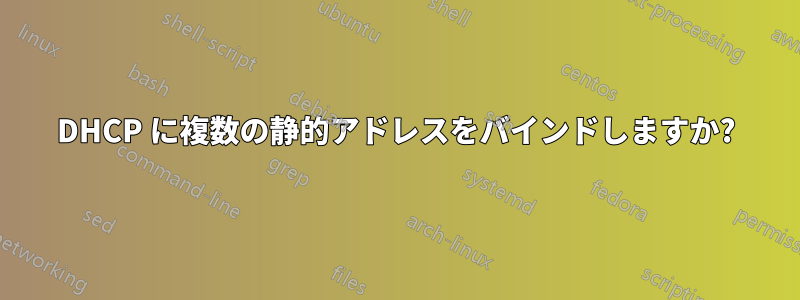 DHCP に複数の静的アドレスをバインドしますか?
