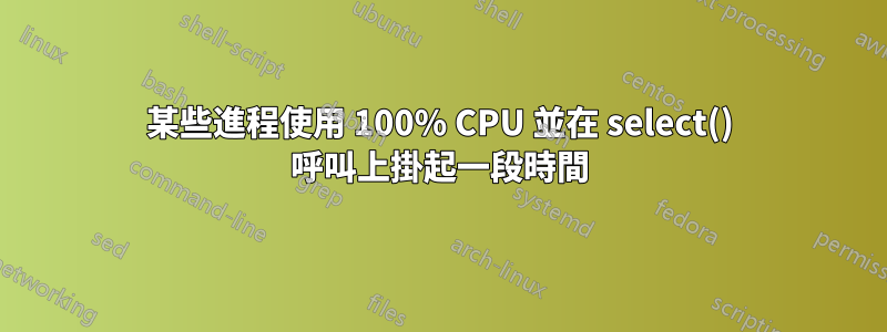 某些進程使用 100% CPU 並在 select() 呼叫上掛起一段時間